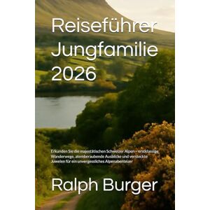 Burger, Ralph Reiseführer Jungfamilie 2026: Erkunden Sie die majestätischen Schweizer Alpen – erstklassige Wanderwege, atemberaubende Ausblicke und versteckte Juwelen für ein unvergessliches Alpenabenteuer Burger, Ralph Reiseführer Jungfamilie 2026: Erkunden Sie die majestätischen Schweizer Alpen – erstklassige Wanderwege, atemberaubende Ausblicke und versteckte Juwelen für ein unvergessliches Alpenabenteuer