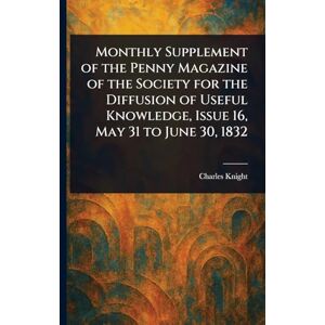 Knight, Charles Monthly Supplement of the Penny Magazine of the Society for the Diffusion of Useful Knowledge, Issue 16, May 31 to June 30, 1832 Knight, Charles Monthly Supplement of the Penny Magazine of the Society for the Diffusion of Useful Knowledge, Issue 16, May 31 to June 30, 1832