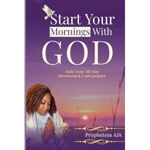 Adams, Prophetess Aisha J. START YOUR MORNINGS WITH GOD! Daily Dose: 30-Day Devotional & 1-min prayers Adams, Prophetess Aisha J. START YOUR MORNINGS WITH GOD! Daily Dose: 30-Day Devotional & 1-min prayers