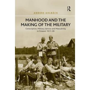 Ahlbäck, Anders Manhood and the Making of the Military: Conscription, Military Service and Masculinity in Finland, 1917–39 Ahlbäck, Anders Manhood and the Making of the Military: Conscription, Military Service and Masculinity in Finland, 1917–39