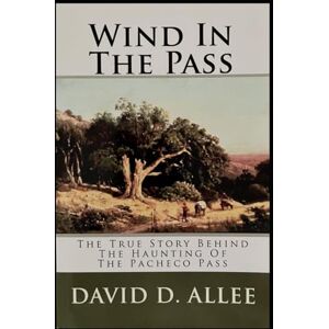 Allee, David D. Wind In The Pass: The True Story Behind The Haunting Of The Pacheco Pass Allee, David D. Wind In The Pass: The True Story Behind The Haunting Of The Pacheco Pass