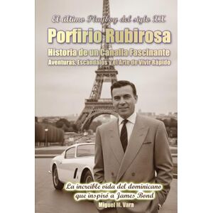 M. Vara, Miguel El último playboy del siglo XX: Porfirio Rubirosa: Historia de un canalla fascinante M. Vara, Miguel El último playboy del siglo XX: Porfirio Rubirosa: Historia de un canalla fascinante