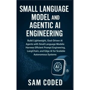 CODED, SAM Small Language Model and Agentic AI Engineering: Build Lightweight, Goal-Driven AI Agents with Small Language Models: Harness Efficient Prompt ... and Edge AI for Scalable Autonomous Systems CODED, SAM Small Language Model and Agentic AI Engineering: Build Lightweight, Goal-Driven AI Agents with Small Language Models: Harness Efficient Prompt ... and Edge AI for Scalable Autonomous Systems