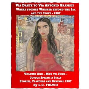 FULVIO, L.C. Via Dante to Via Antonio Gramsci Where Stories Whisper Beyond The Sea & The Stove 1987: Volume One May to June Joyous Spring In Sicily: ... Whisper Beyond the Sea and the Stove -1987) FULVIO, L.C. Via Dante to Via Antonio Gramsci Where Stories Whisper Beyond The Sea & The Stove 1987: Volume One May to June Joyous Spring In Sicily: ... Whisper Beyond the Sea and the Stove -1987)