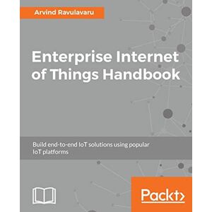 Ravulavaru, Arvind Enterprise Internet of Things Handbook: Build end-to-end IoT solutions using popular IoT platforms Ravulavaru, Arvind Enterprise Internet of Things Handbook: Build end-to-end IoT solutions using popular IoT platforms