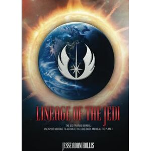 Hollis, Jesse Adam Lineage Of The Jedi: The Jedi Training Manual: One Spirit Medicine To Activate The Light Body And Heal The Planet Hollis, Jesse Adam Lineage Of The Jedi: The Jedi Training Manual: One Spirit Medicine To Activate The Light Body And Heal The Planet