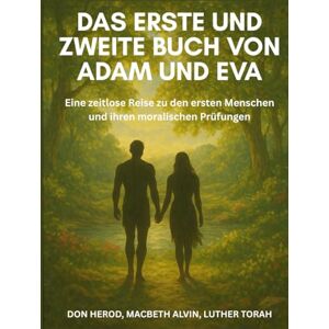 Herod, Don Das erste und zweite Buch von Adam und Eva: Eine zeitlose Reise zu den ersten Menschen und ihren moralischen Prüfungen Herod, Don Das erste und zweite Buch von Adam und Eva: Eine zeitlose Reise zu den ersten Menschen und ihren moralischen Prüfungen