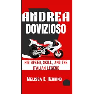 D. Herring, Melissa Andrea Dovizioso: His Speed, Skill, and The Italian Legend D. Herring, Melissa Andrea Dovizioso: His Speed, Skill, and The Italian Legend