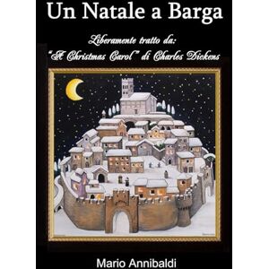 Annibaldi, Mario Un Natale a Barga: Liberamente ispirato a the Christmas Carol di C. Dickens Annibaldi, Mario Un Natale a Barga: Liberamente ispirato a the Christmas Carol di C. Dickens