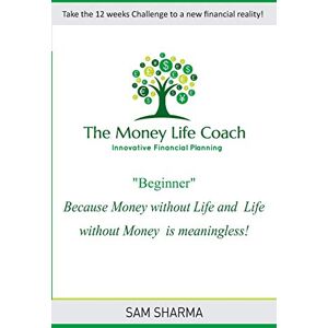 Sharma, Sam The Money-Life Coach "Beginner": Take the 12 weeks challenge to a new financial reality Sharma, Sam The Money-Life Coach "Beginner": Take the 12 weeks challenge to a new financial reality