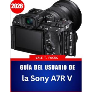Focus, Vale T. Guía del usuario de la Sony A7R V 2026: El manual completo paso a paso con consejos y trucos de expertos para principiantes, personas mayores y Creadores avanzados Focus, Vale T. Guía del usuario de la Sony A7R V 2026: El manual completo paso a paso con consejos y trucos de expertos para principiantes, personas mayores y Creadores avanzados