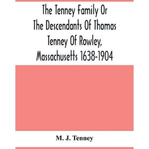 J Tenney, M The Tenney Family Or The Descendants Of Thomas Tenney Of Rowley, Massachusetts 1638-1904 J Tenney, M The Tenney Family Or The Descendants Of Thomas Tenney Of Rowley, Massachusetts 1638-1904
