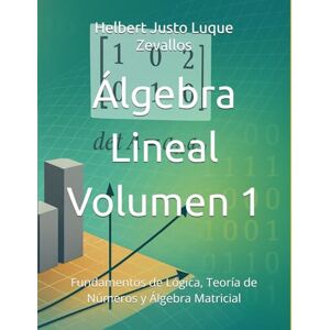 Luque Zevallos, Helbert Justo Álgebra Lineal Volumen 1: Fundamentos de Lógica, Teoría de Números y Álgebra Matricial (Licenciatura en Física) Luque Zevallos, Helbert Justo Álgebra Lineal Volumen 1: Fundamentos de Lógica, Teoría de Números y Álgebra Matricial (Licenciatura en Física)