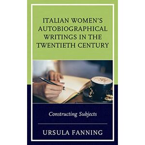 Fanning, Ursula Italian Women's Autobiographical Writings in the Twentieth Century: Constructing Subjects (The Fairleigh Dickinson University Press Series in Italian Studies) Fanning, Ursula Italian Women's Autobiographical Writings in the Twentieth Century: Constructing Subjects (The Fairleigh Dickinson University Press Series in Italian Studies)