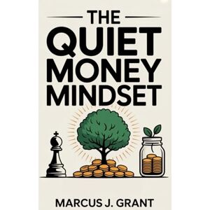 Grant, Marcus J. The Quiet Money Mindset: 5 Hidden Signs You’re Already Winning With Money—Even If You Feel Behind Grant, Marcus J. The Quiet Money Mindset: 5 Hidden Signs You’re Already Winning With Money—Even If You Feel Behind