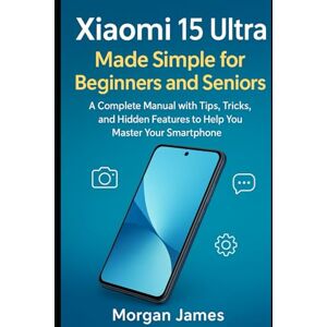 James, Morgan Xiaomi 15 Ultra Made Simple for Beginners and Seniors: A Complete Manual with Tips, Tricks, and Hidden Features to Help You Master Your Smartphone (Ai, Robotics and gadget review) James, Morgan Xiaomi 15 Ultra Made Simple for Beginners and Seniors: A Complete Manual with Tips, Tricks, and Hidden Features to Help You Master Your Smartphone (Ai, Robotics and gadget review)