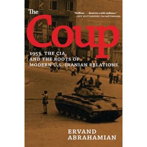 Abrahamian, Ervand The Coup: 1953, the CIA, and the Roots of Modern U.S.-Iranian Relations Abrahamian, Ervand The Coup: 1953, the CIA, and the Roots of Modern U.S.-Iranian Relations