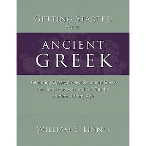 Linney, William Getting Started with Ancient Greek: Beginning Classical/New Testament Greek for Homeschoolers and Self-Taught Students of Any Age Linney, William Getting Started with Ancient Greek: Beginning Classical/New Testament Greek for Homeschoolers and Self-Taught Students of Any Age