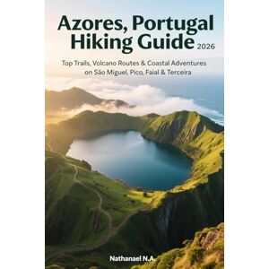 N.A, Nathanael Azores, Portugal Hiking Guide 2026: Top Trails, Volcano Routes & Coastal Adventures on São Miguel, Pico, Faial & Terceira (The World Explorer Series) N.A, Nathanael Azores, Portugal Hiking Guide 2026: Top Trails, Volcano Routes & Coastal Adventures on São Miguel, Pico, Faial & Terceira (The World Explorer Series)