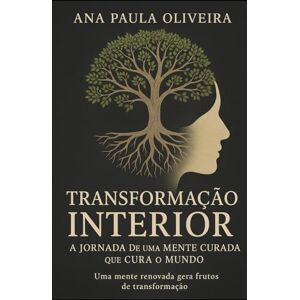 de Oliveira, Ana Paula Lopes Transformação Interior: A Jornada de Uma Mente Curada que Cura o Mundo de Oliveira, Ana Paula Lopes Transformação Interior: A Jornada de Uma Mente Curada que Cura o Mundo