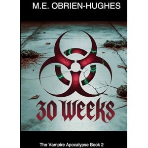Obrien-Hughes, Mr M E 30 WEEKS: The Vampire Apocalypse Book 2 (VAMPIRE APOCALYPSE TRILOGY) Obrien-Hughes, Mr M E 30 WEEKS: The Vampire Apocalypse Book 2 (VAMPIRE APOCALYPSE TRILOGY)