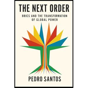 Santos, Pedro The Next Order: BRICS and the Transformation of Global Power Santos, Pedro The Next Order: BRICS and the Transformation of Global Power