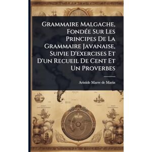 Grammaire Malgache, FondÃ(c)e Sur Les Principes De La Grammaire Javanaise, Suivie D'exercises Et D'un Recueil De Cent Et Un Proverbes Grammaire Malgache, FondÃ(c)e Sur Les Principes De La Grammaire Javanaise, Suivie D'exercises Et D'un Recueil De Cent Et Un Proverbes