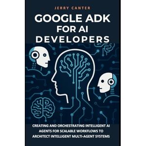 Canter, Jerry Google ADK for AI Developers: Creating and Orchestrating Intelligent AI Agents for Scalable Workflows to Architect Intelligent Multi-Agent Systems (Retrieval-Augmented & Multi-Agent Systems) Canter, Jerry Google ADK for AI Developers: Creating and Orchestrating Intelligent AI Agents for Scalable Workflows to Architect Intelligent Multi-Agent Systems (Retrieval-Augmented & Multi-Agent Systems)