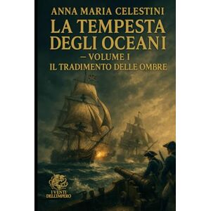 Celestini, Anna Maria La tempesta degli oceani: Volume I: Il tradimento delle ombre (I venti dell'Impero) Celestini, Anna Maria La tempesta degli oceani: Volume I: Il tradimento delle ombre (I venti dell'Impero)