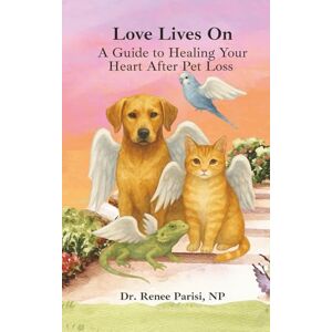 Parisi, Renee Love Lives On: A Guide to Healing Your Heart After Pet Loss Parisi, Renee Love Lives On: A Guide to Healing Your Heart After Pet Loss