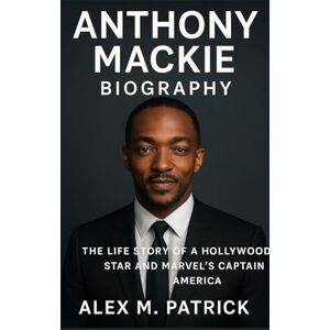 M. PATRICK, ALEX ANTHONY MACKIE BIOGRAPHY: The Life Story Of A Hollywood Star And Marvel’s Captain America M. PATRICK, ALEX ANTHONY MACKIE BIOGRAPHY: The Life Story Of A Hollywood Star And Marvel’s Captain America