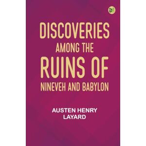 Austen Henry Layard Discoveries Among the Ruins of Nineveh and Babylon Austen Henry Layard Discoveries Among the Ruins of Nineveh and Babylon