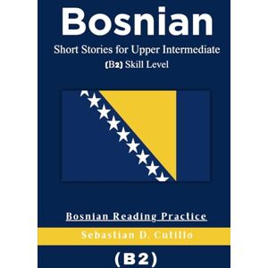 Cutillo, Sebastian D. Bosnian Short Stories for Upper Intermediate (B2) Skill Level Bosnian Reading Practice (Bosnian Short Stories (CEFR Leveled Language Learning)) Cutillo, Sebastian D. Bosnian Short Stories for Upper Intermediate (B2) Skill Level Bosnian Reading Practice (Bosnian Short Stories (CEFR Leveled Language Learning))
