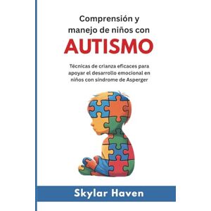 Haven, Skylar Comprensión y manejo de niños con autismo: Técnicas de crianza eficaces para apoyar el desarrollo emocional en niños con síndrome de Asperger Haven, Skylar Comprensión y manejo de niños con autismo: Técnicas de crianza eficaces para apoyar el desarrollo emocional en niños con síndrome de Asperger