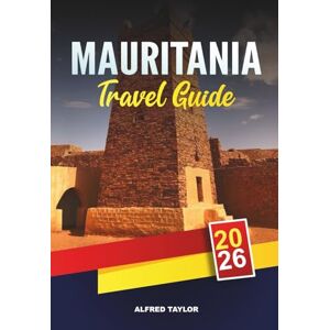 Taylor MAURITANIA TRAVEL GUIDE 2026: Nouakchott & Chinguetti, Sahara Desert Adventures, Banc d’Arguin, Camel Treks & Cultural Heritage Taylor MAURITANIA TRAVEL GUIDE 2026: Nouakchott & Chinguetti, Sahara Desert Adventures, Banc d’Arguin, Camel Treks & Cultural Heritage