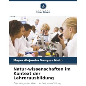 Vasquez Nieto, Mayra Alejandra Natur-wissenschaften im Kontext der Lehrerausbildung: Eine integrative Vision der Lehrerausbildung Vasquez Nieto, Mayra Alejandra Natur-wissenschaften im Kontext der Lehrerausbildung: Eine integrative Vision der Lehrerausbildung