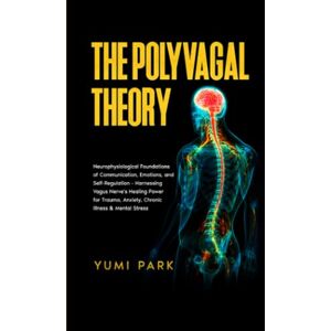 Park, Yumi The Polyvagal Theory: Neurophysiological Foundations of Communication, Emotions, and Self-Regulation Harnessing Vagus Nerve's Healing Power for Trauma, Anxiety, Chronic Illness & Mental Stress. Park, Yumi The Polyvagal Theory: Neurophysiological Foundations of Communication, Emotions, and Self-Regulation Harnessing Vagus Nerve's Healing Power for Trauma, Anxiety, Chronic Illness & Mental Stress.