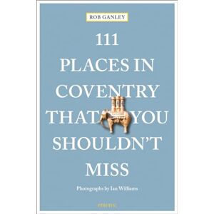 Rob Ganley 111 Places in Coventry That You Shouldn't Miss: Travel Guide (111 Places/Shops) Rob Ganley 111 Places in Coventry That You Shouldn't Miss: Travel Guide (111 Places/Shops)