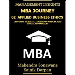 Sonawane, Mahendra MBA Journey: 02 Applied Business Ethics: Universal Morality Leadership Wisdom and Ethical Workplaces: A selfstudy guide with modern global business ... Management Insights (Management Journey) Sonawane, Mahendra MBA Journey: 02 Applied Business Ethics: Universal Morality Leadership Wisdom and Ethical Workplaces: A selfstudy guide with modern global business ... Management Insights (Management Journey)