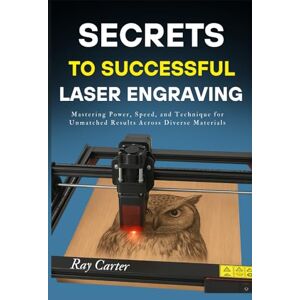 Carter, Ray SECRETS TO SUCCESSFUL LASER ENGRAVING: Mastering Power, Speed, and Technique for Unmatched Results Across Diverse Materials Carter, Ray SECRETS TO SUCCESSFUL LASER ENGRAVING: Mastering Power, Speed, and Technique for Unmatched Results Across Diverse Materials