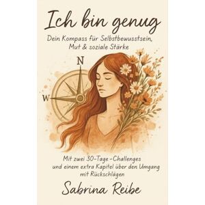 Reibe, Sabrina Ich bin genug – Dein Kompass für Selbstbewusstsein, Mut & soziale Stärke: Zwei 30-Tage-Challenges + Extra-Kapitel für den Umgang mit Rückschlägen Reibe, Sabrina Ich bin genug – Dein Kompass für Selbstbewusstsein, Mut & soziale Stärke: Zwei 30-Tage-Challenges + Extra-Kapitel für den Umgang mit Rückschlägen