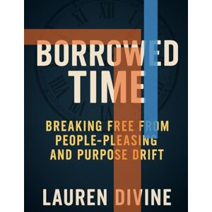 Divine, Lauren A Borrowed Time: Breaking Free from People-Pleasing and Purpose Drift Divine, Lauren A Borrowed Time: Breaking Free from People-Pleasing and Purpose Drift