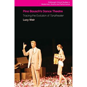 Lucy Weir Pina Bausch's Dance Theatre: Tracing the Evolution of Tanztheater (Edinburgh Critical Studies in Modernism, Drama and Performance) Lucy Weir Pina Bausch's Dance Theatre: Tracing the Evolution of Tanztheater (Edinburgh Critical Studies in Modernism, Drama and Performance)