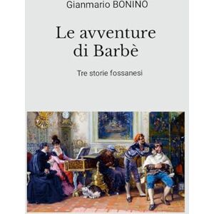 Bonino, Gianmario Le avventure di Barbè: Tre storie fossanesi Bonino, Gianmario Le avventure di Barbè: Tre storie fossanesi