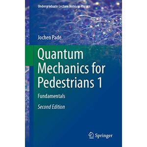 Pade, Jochen Quantum Mechanics for Pedestrians 1: Fundamentals (Undergraduate Lecture Notes in Physics) Pade, Jochen Quantum Mechanics for Pedestrians 1: Fundamentals (Undergraduate Lecture Notes in Physics)