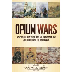 History, Captivating Opium Wars: A Captivating Guide to the First and Second Opium War and the History of the Qing Dynasty (Military History) History, Captivating Opium Wars: A Captivating Guide to the First and Second Opium War and the History of the Qing Dynasty (Military History)