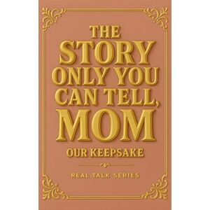 Rae, Kalia The Story Only You Can Tell, MOM: A Mother's Guided Journal to Capture Your Real Stories, Wisdom, and Memories Rae, Kalia The Story Only You Can Tell, MOM: A Mother's Guided Journal to Capture Your Real Stories, Wisdom, and Memories