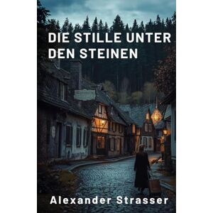 Strasser, Alexander Die Stille unter den Steinen: Das Echo der Vergangenheit Strasser, Alexander Die Stille unter den Steinen: Das Echo der Vergangenheit