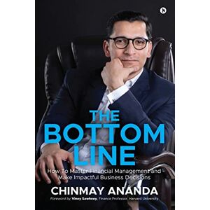 Chinmay Ananda The Bottom Line: How To Master Financial Management and Make Impactful Business Decisions Chinmay Ananda The Bottom Line: How To Master Financial Management and Make Impactful Business Decisions