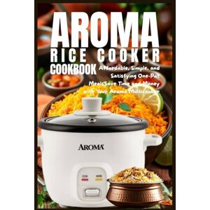 Eason, Bryan B. Aroma Rice Cooker Cookbook: Affordable, Simple, and Satisfying One-Pot Meals Save Time and Money with Your Aroma Multicooker Eason, Bryan B. Aroma Rice Cooker Cookbook: Affordable, Simple, and Satisfying One-Pot Meals Save Time and Money with Your Aroma Multicooker
